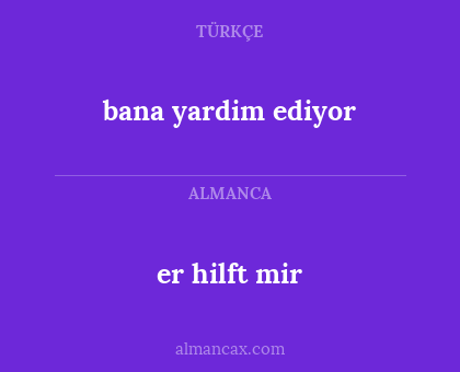 er hilft mir - bana yardim ediyor