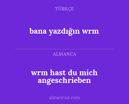wrm hast du mich angeschrieben - bana yazdığın wrm