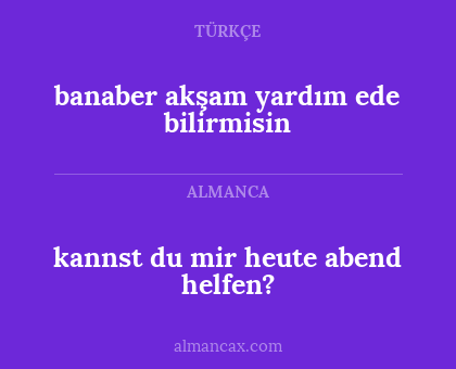 kannst du mir heute abend helfen? - banaber akşam yardım ede bilirmisin