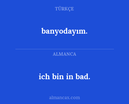 banyodayım. - ich bin in bad.