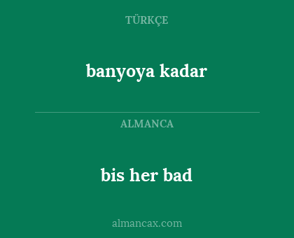 bis her bad - banyoya kadar