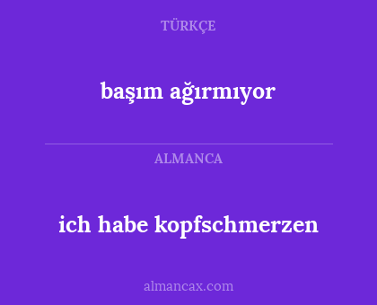 ich habe kopfschmerzen - başım ağırmıyor