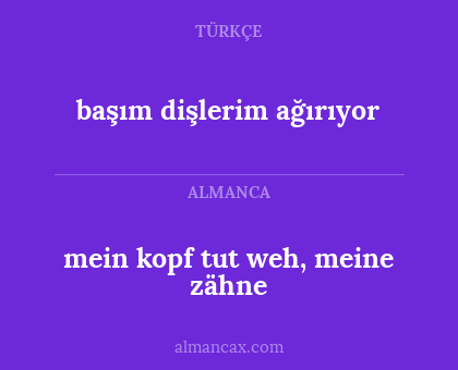 mein kopf tut weh, meine zähne - başım dişlerim ağırıyor