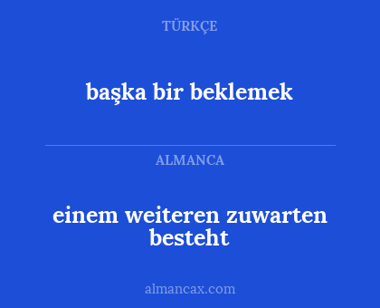 başka bir beklemek - einem weiteren zuwarten besteht