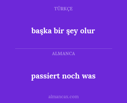 passiert noch was - başka bir şey olur