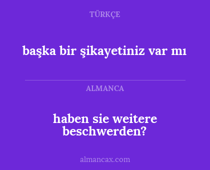 haben sie weitere beschwerden? - başka bir şikayetiniz var mı