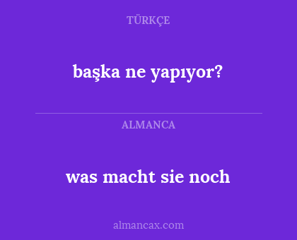was macht sie noch - başka ne yapıyor?