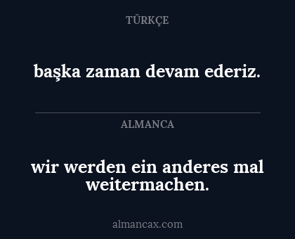 başka zaman devam ederiz. - wir werden ein anderes mal weitermachen.