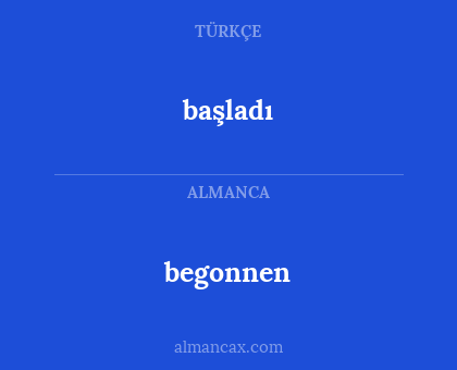 başladı - begonnen