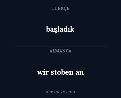 wir stoben an - başladık