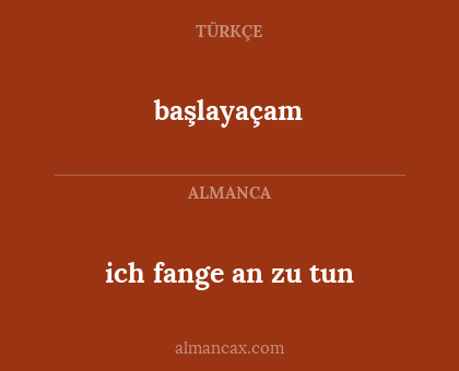 başlayaçam - ich fange an zu tun
