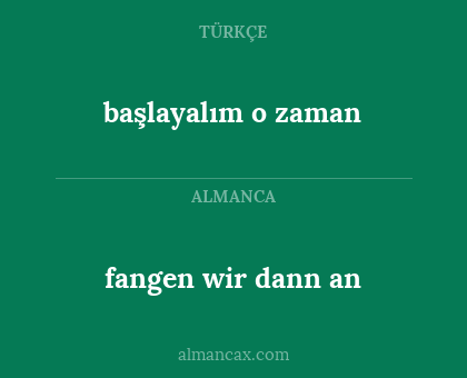 başlayalım o zaman - fangen wir dann an