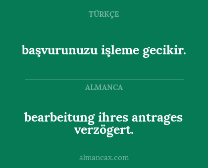 başvurunuzu işleme gecikir. - bearbeitung ihres antrages verzögert.