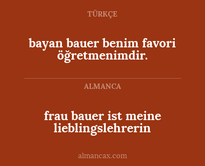 frau bauer ist meine lieblingslehrerin - bayan bauer benim favori öğretmenimdir.
