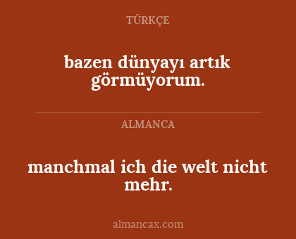 manchmal ich die welt nicht mehr. - bazen dünyayı artık görmüyorum.