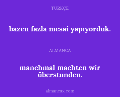 bazen fazla mesai yapıyorduk. - manchmal machten wir überstunden.