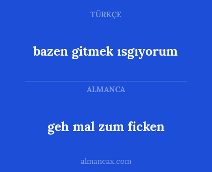 geh mal zum ficken - bazen gitmek ısgıyorum