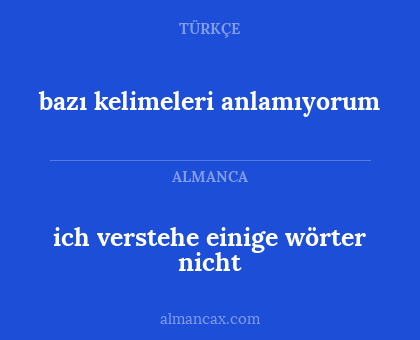 ich verstehe einige wörter nicht - bazı kelimeleri anlamıyorum