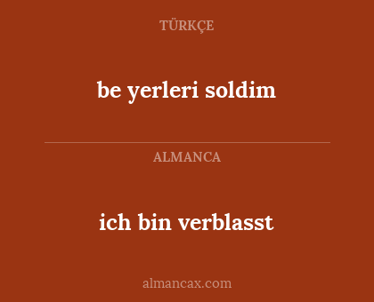 be yerleri soldim - ich bin verblasst