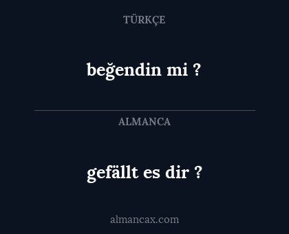 gefällt es dir ? - beğendin mi ?