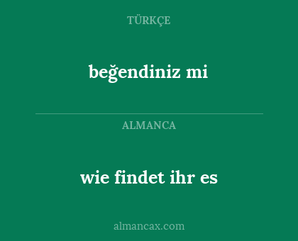 wie findet ihr es - beğendiniz mi