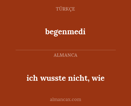 begenmedi - ich wusste nicht, wie