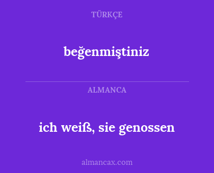 ich weiß, sie genossen - beğenmiştiniz