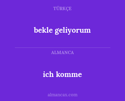 ich komme - bekle geliyorum