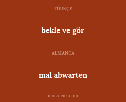 bekle ve gör - mal abwarten
