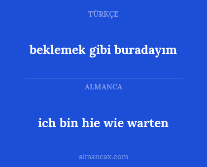 ich bin hie wie warten - beklemek gibi buradayım