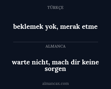 beklemek yok, merak etme - warte nicht, mach dir keine sorgen
