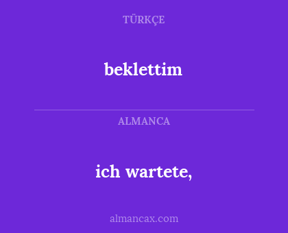 beklettim - ich wartete,