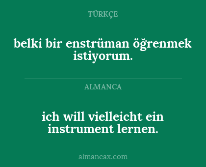 ich will vielleicht ein instrument lernen. - belki bir enstrüman öğrenmek istiyorum.