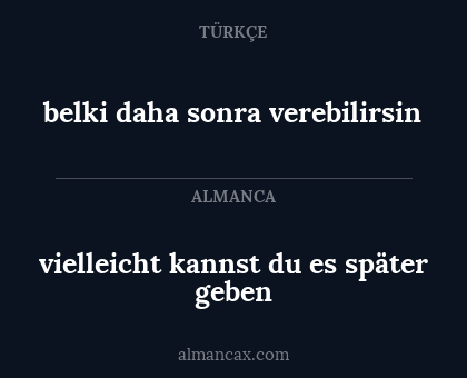 vielleicht kannst du es später geben - belki daha sonra verebilirsin