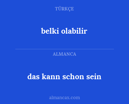 das kann schon sein - belki olabilir