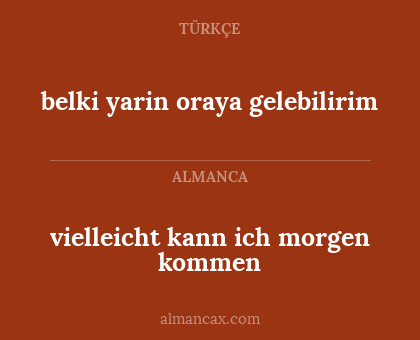 belki yarin oraya gelebilirim - vielleicht kann ich morgen kommen