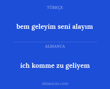 bem geleyim seni alayım - ich komme zu geliyem