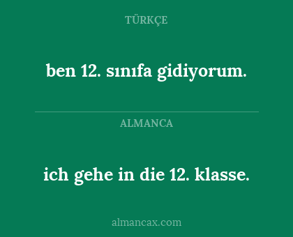 ich gehe in die 12. klasse. - ben 12. sınıfa gidiyorum.