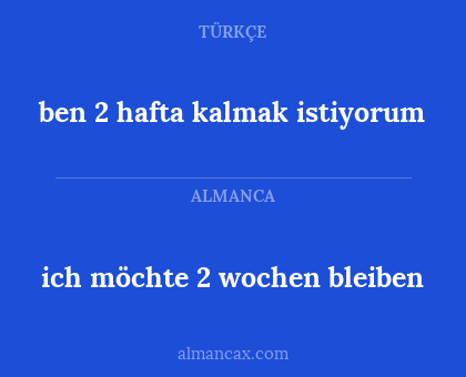 ich möchte 2 wochen bleiben - ben 2 hafta kalmak istiyorum