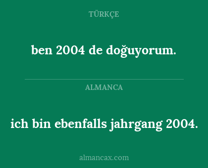 ich bin ebenfalls jahrgang 2004. - ben 2004 de doğuyorum.