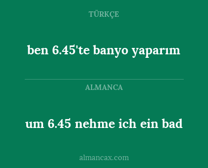 ben 6.45'te banyo yaparım - um 6.45 nehme ich ein bad