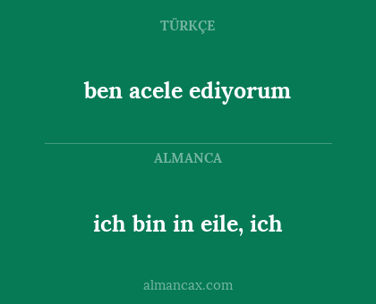 ich bin in eile, ich - ben acele ediyorum