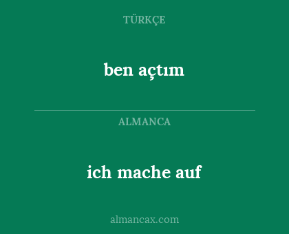 ben açtım - ich mache auf