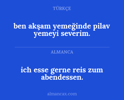 ich esse gerne reis zum abendessen. - ben akşam yemeğinde pilav yemeyi severim.