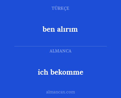 ich bekomme - ben alırım