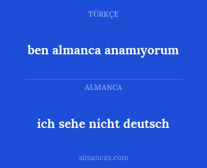 ben almanca anamıyorum - ich sehe nicht deutsch