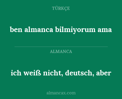 ben almanca bilmiyorum ama - ich weiß nicht, deutsch, aber