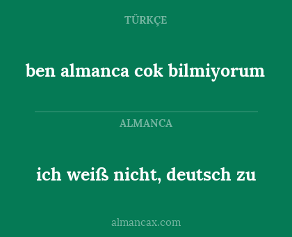 ben almanca cok bilmiyorum - ich weiß nicht, deutsch zu
