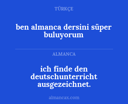 ben almanca dersini süper buluyorum - ich finde den deutschunterricht ausgezeichnet.