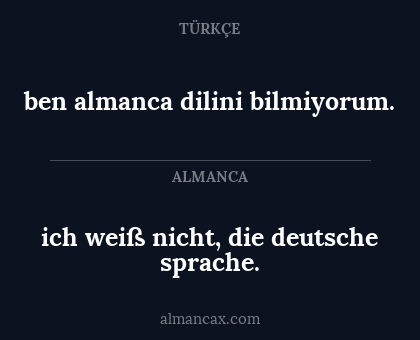 ben almanca dilini bilmiyorum. - ich weiß nicht, die deutsche sprache.